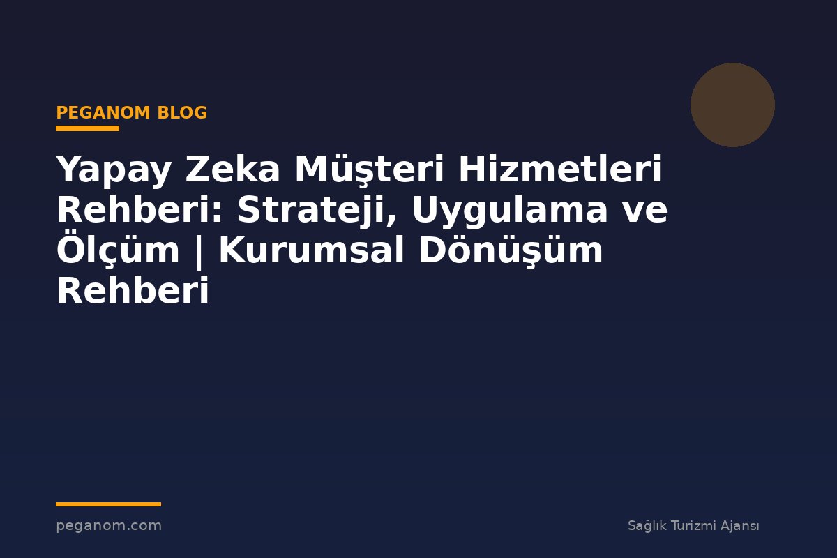Yapay Zeka Müşteri Hizmetleri Rehberi: Strateji, Uygulama ve Ölçüm | Kurumsal Dönüşüm Rehberi