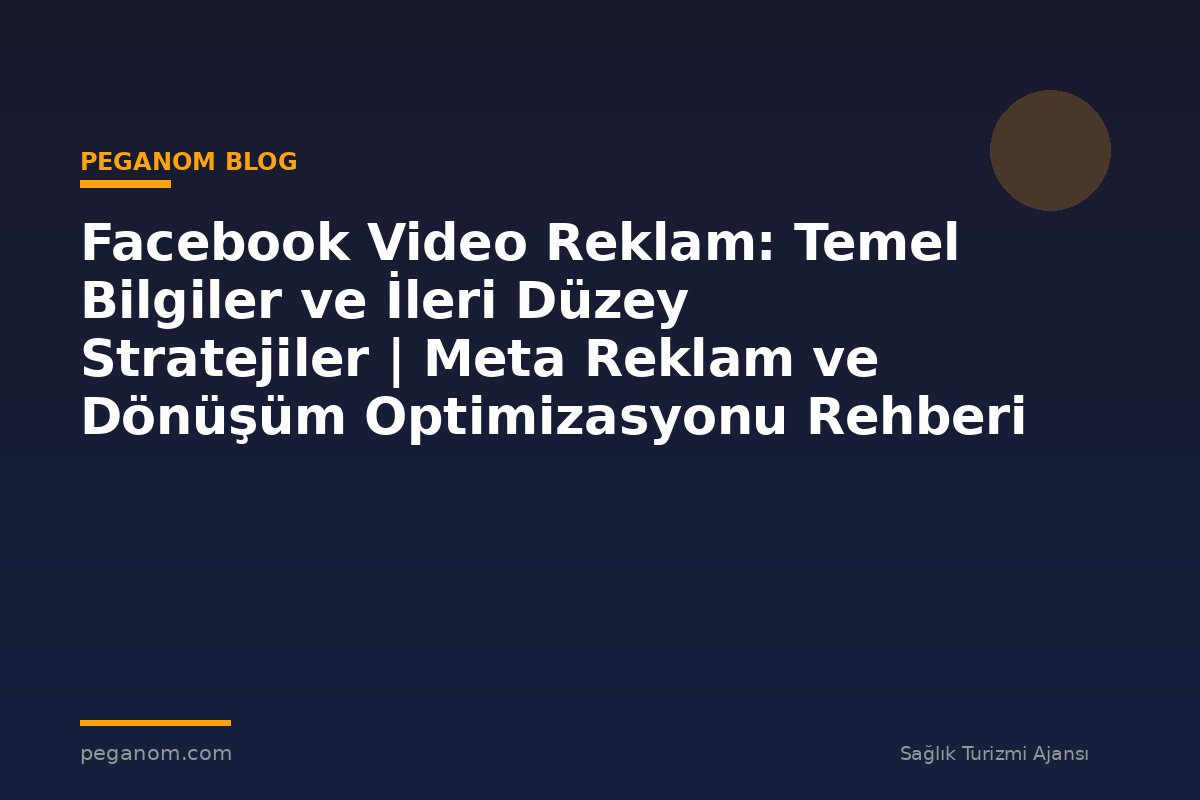 Facebook Video Reklam: Temel Bilgiler ve İleri Düzey Stratejiler | Meta Reklam ve Dönüşüm Optimizasyonu Rehberi