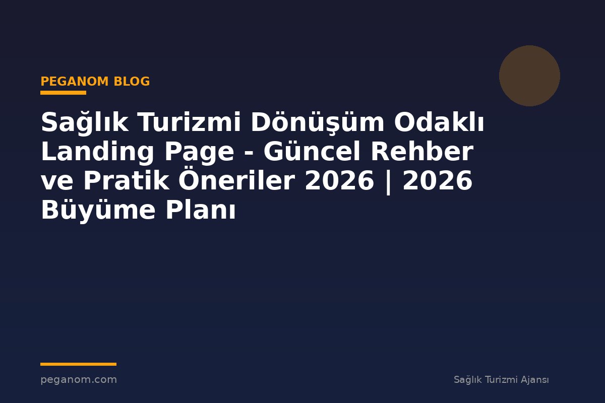 Sağlık Turizmi Dönüşüm Odaklı Landing Page - Güncel Rehber ve Pratik Öneriler 2026 | 2026 Büyüme Planı