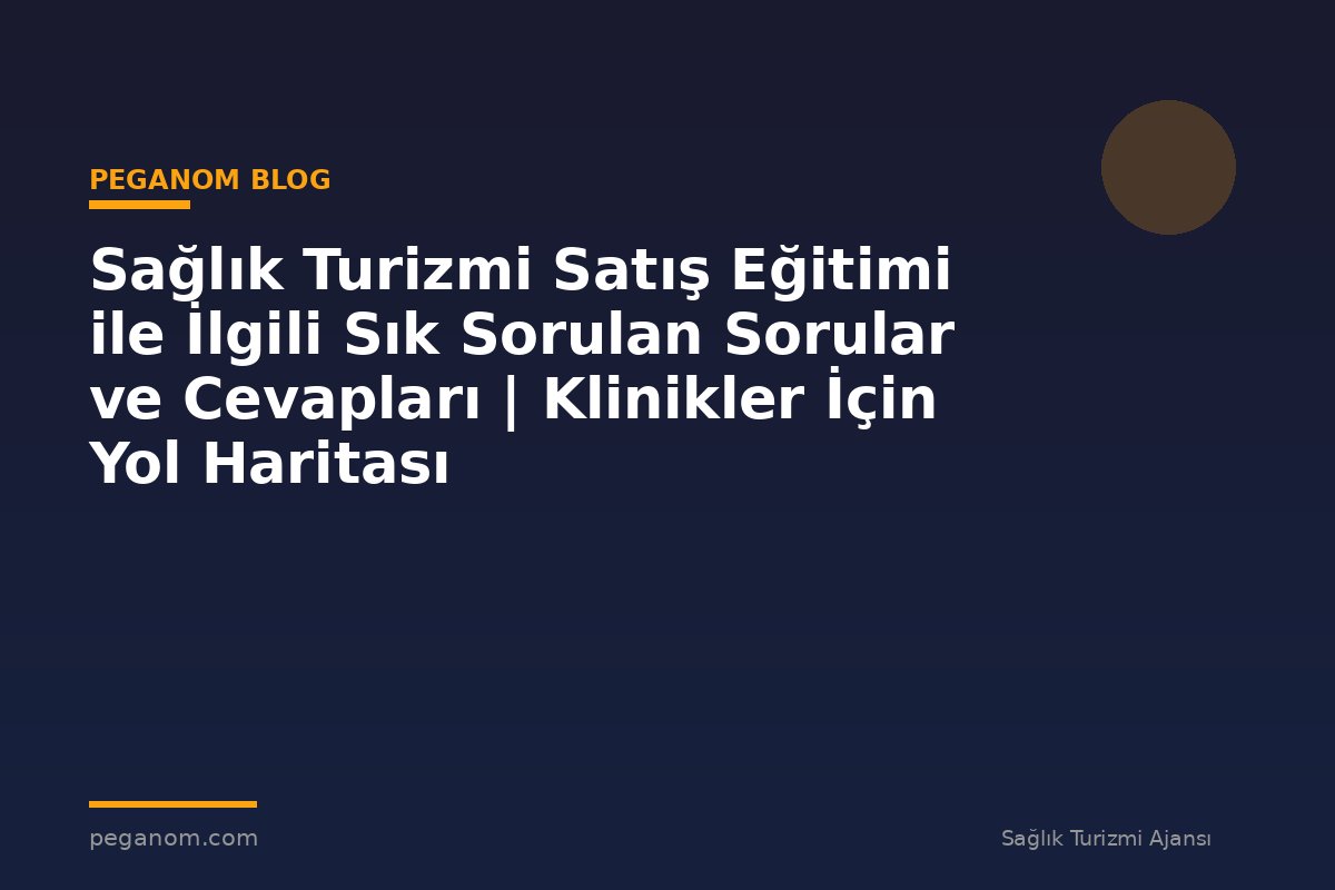 Sağlık Turizmi Satış Eğitimi ile İlgili Sık Sorulan Sorular ve Cevapları | Klinikler İçin Yol Haritası