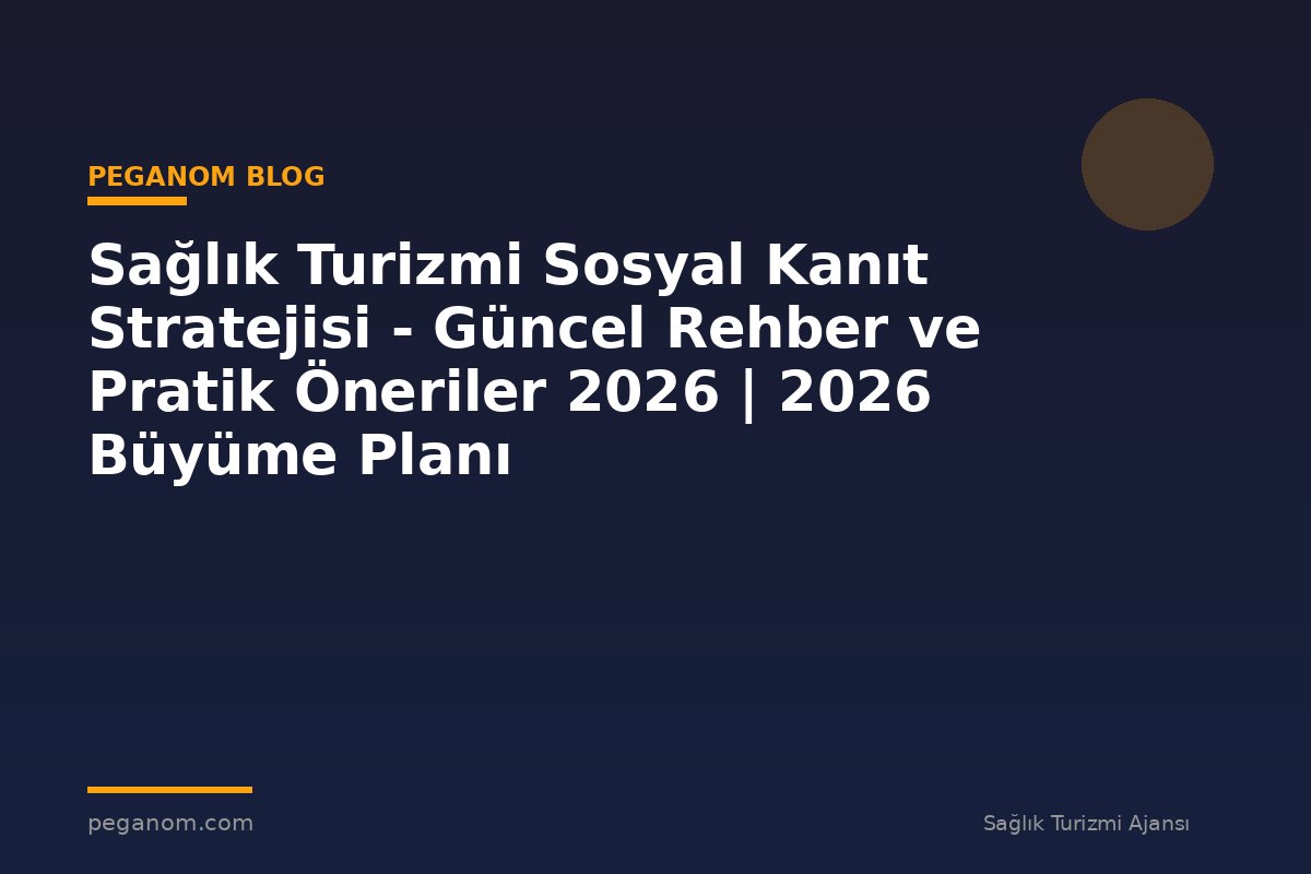 Sağlık Turizmi Sosyal Kanıt Stratejisi - Güncel Rehber ve Pratik Öneriler 2026 | 2026 Büyüme Planı