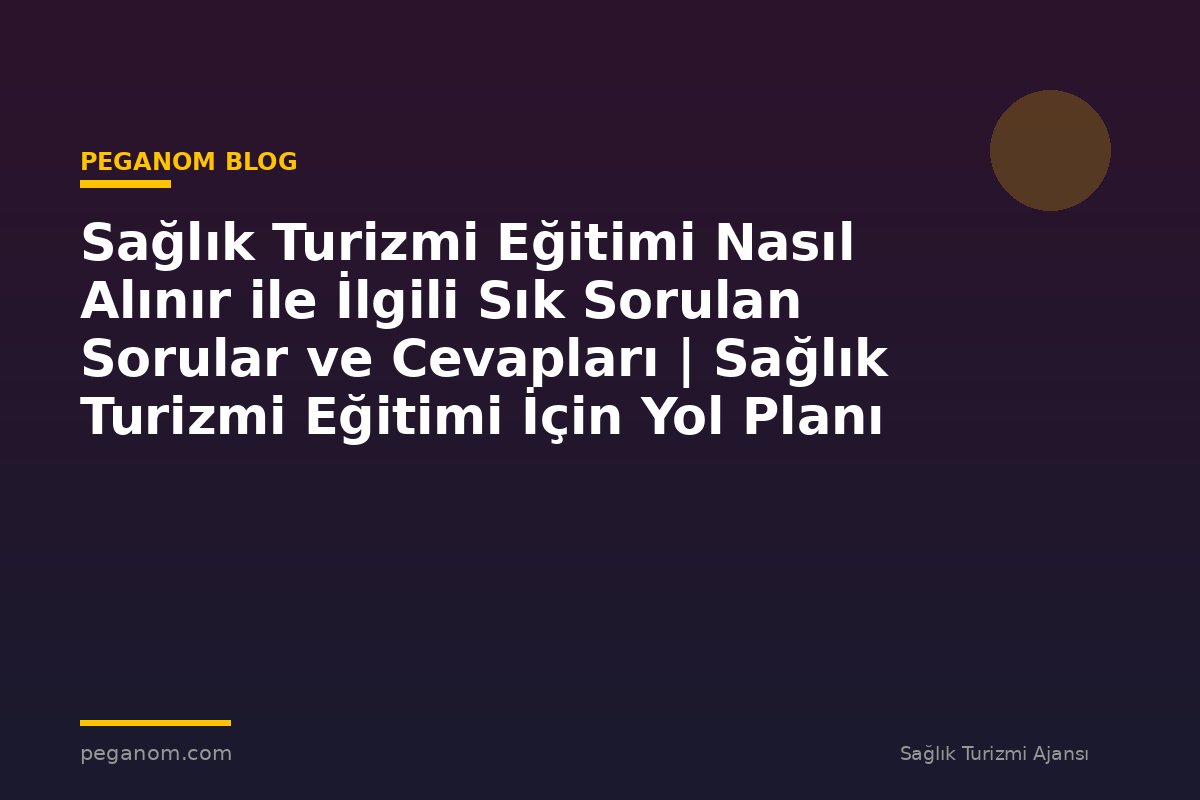 Sağlık Turizmi Eğitimi Nasıl Alınır ile İlgili Sık Sorulan Sorular ve Cevapları | Sağlık Turizmi Eğitimi İçin Yol Planı