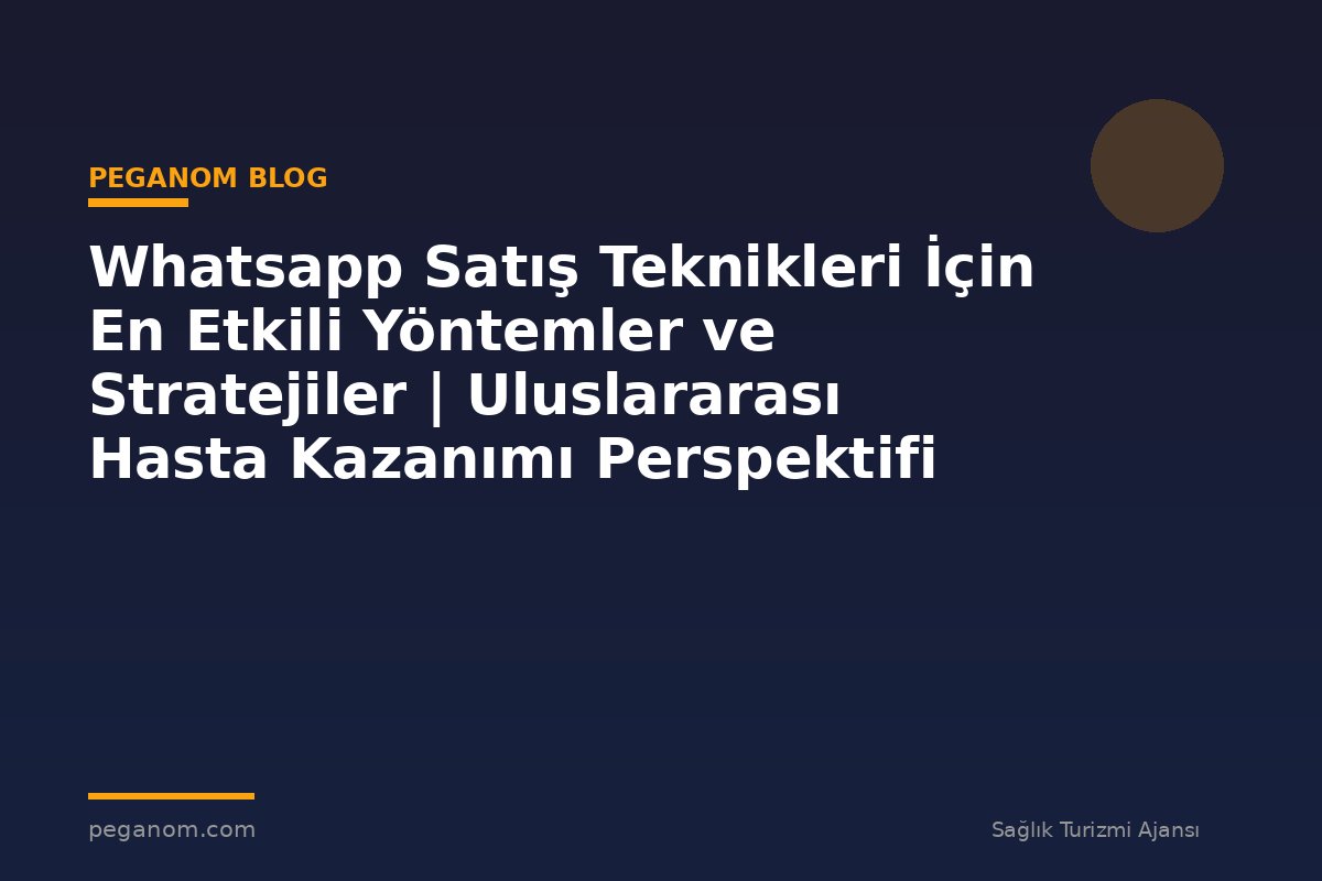 Whatsapp Satış Teknikleri İçin En Etkili Yöntemler ve Stratejiler | Uluslararası Hasta Kazanımı Perspektifi