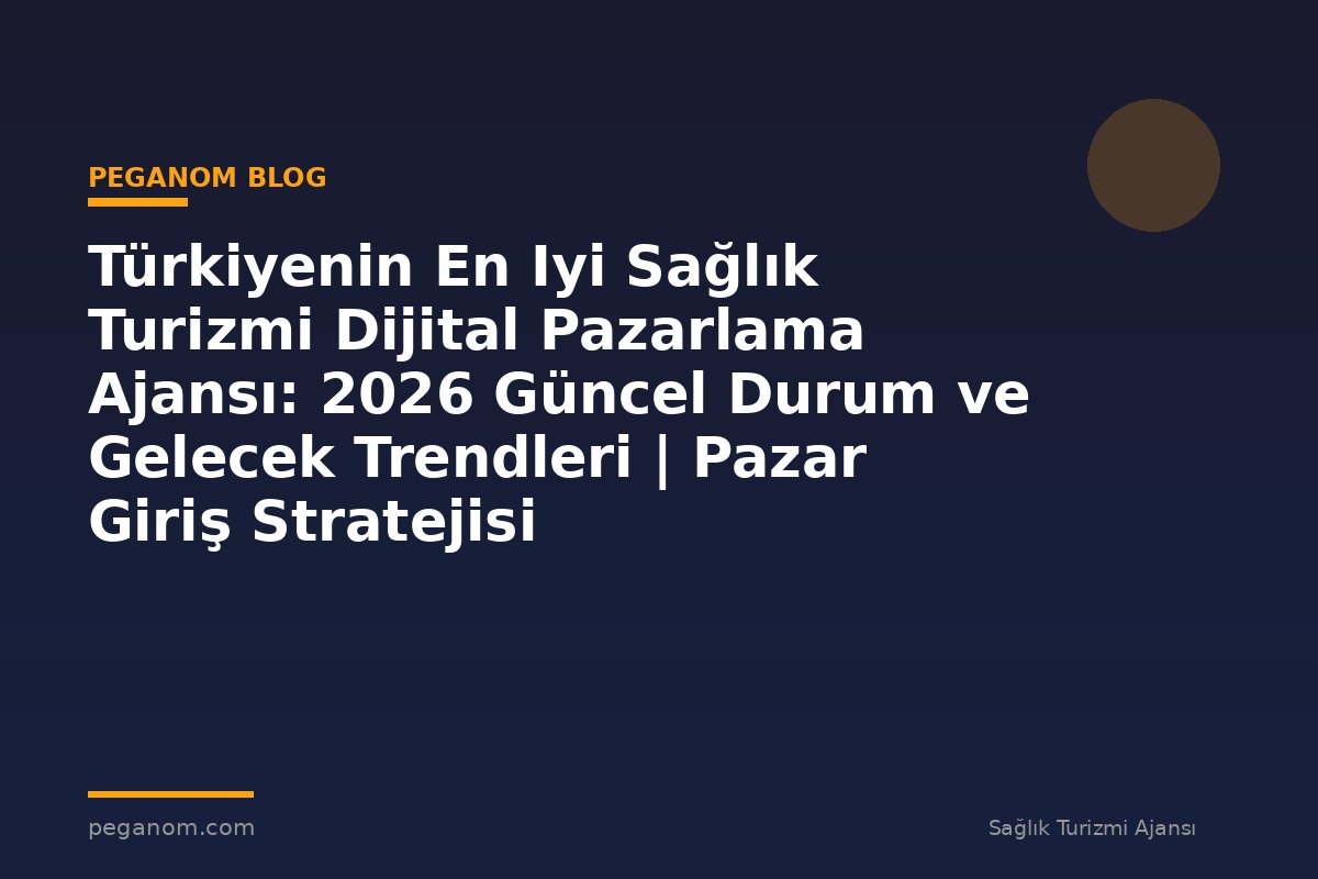 Türkiyenin En Iyi Sağlık Turizmi Dijital Pazarlama Ajansı: 2026 Güncel Durum ve Gelecek Trendleri | Pazar Giriş Stratejisi
