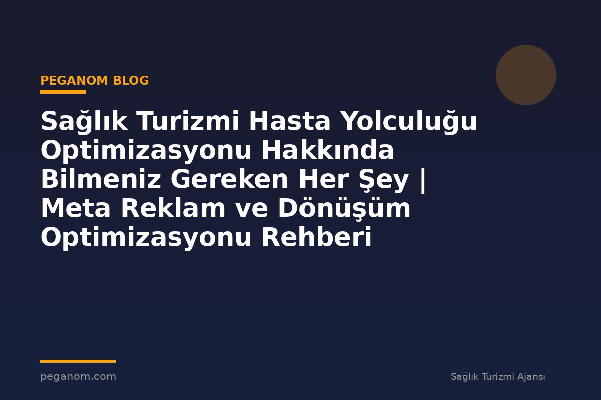 Sağlık Turizmi Hasta Yolculuğu Optimizasyonu Hakkında Bilmeniz Gereken Her Şey | Meta Reklam ve Dönüşüm Optimizasyonu Rehberi