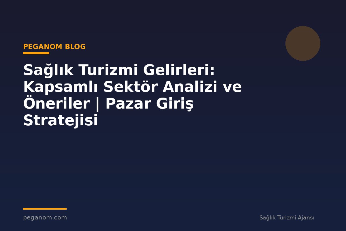 Sağlık Turizmi Gelirleri: Kapsamlı Sektör Analizi ve Öneriler | Pazar Giriş Stratejisi