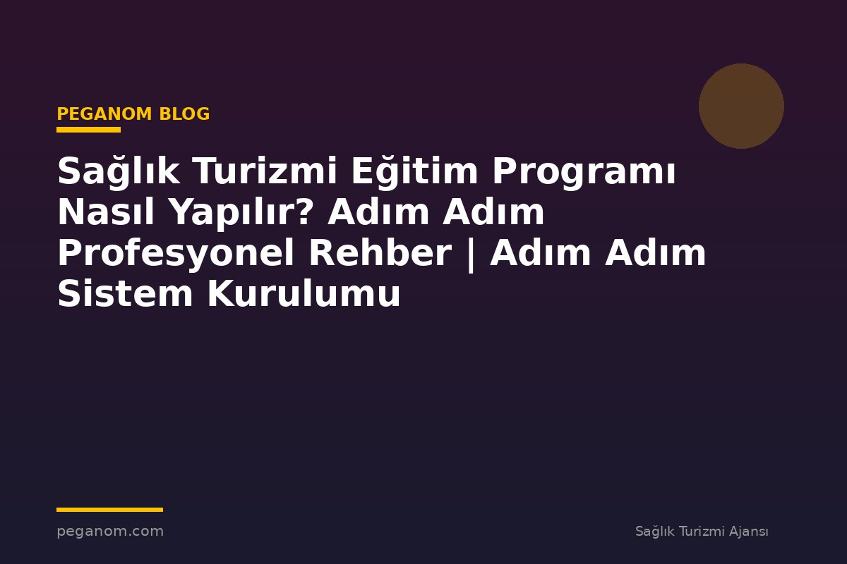 Sağlık Turizmi Eğitim Programı Nasıl Yapılır? Adım Adım Profesyonel Rehber | Adım Adım Sistem Kurulumu