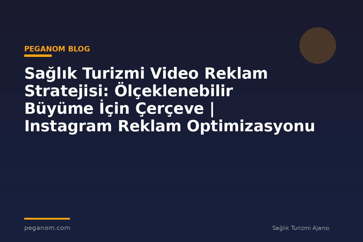 Sağlık Turizmi Video Reklam Stratejisi: Ölçeklenebilir Büyüme İçin Çerçeve | Instagram Reklam Optimizasyonu