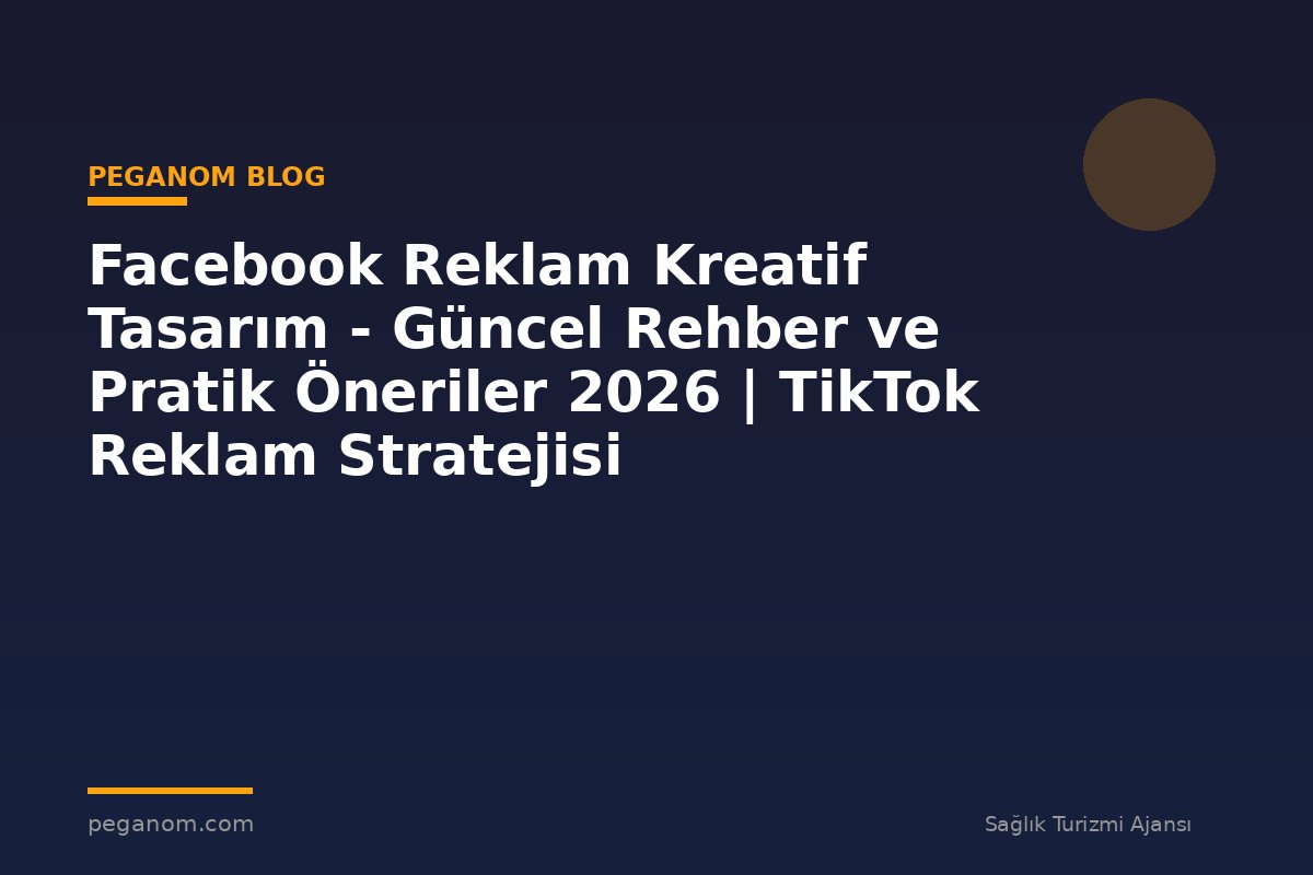 Facebook Reklam Kreatif Tasarım - Güncel Rehber ve Pratik Öneriler 2026 | TikTok Reklam Stratejisi