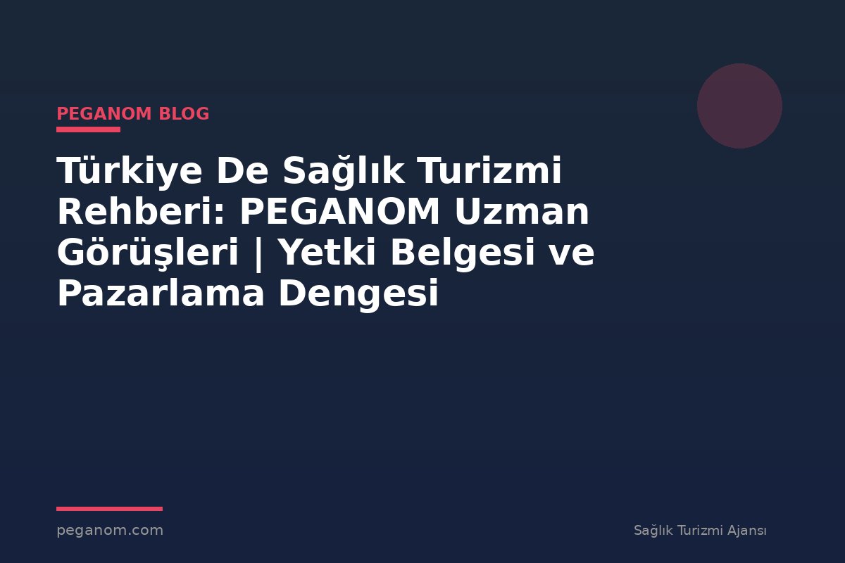 Türkiye De Sağlık Turizmi Rehberi: PEGANOM Uzman Görüşleri | Yetki Belgesi ve Pazarlama Dengesi
