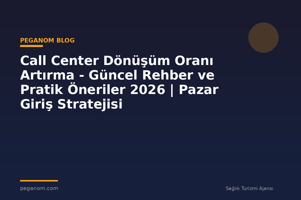 Call Center Dönüşüm Oranı Artırma - Güncel Rehber ve Pratik Öneriler 2026 | Pazar Giriş Stratejisi