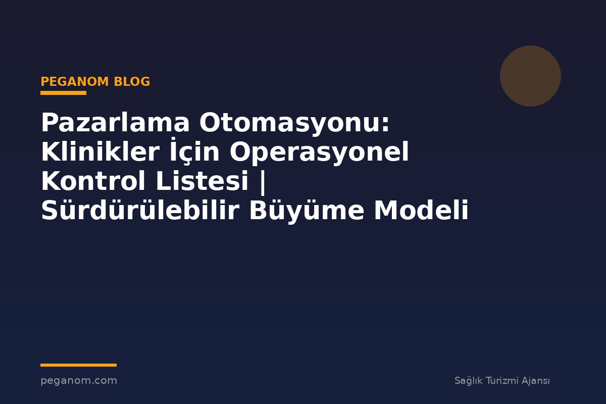 Pazarlama Otomasyonu: Klinikler İçin Operasyonel Kontrol Listesi | Sürdürülebilir Büyüme Modeli