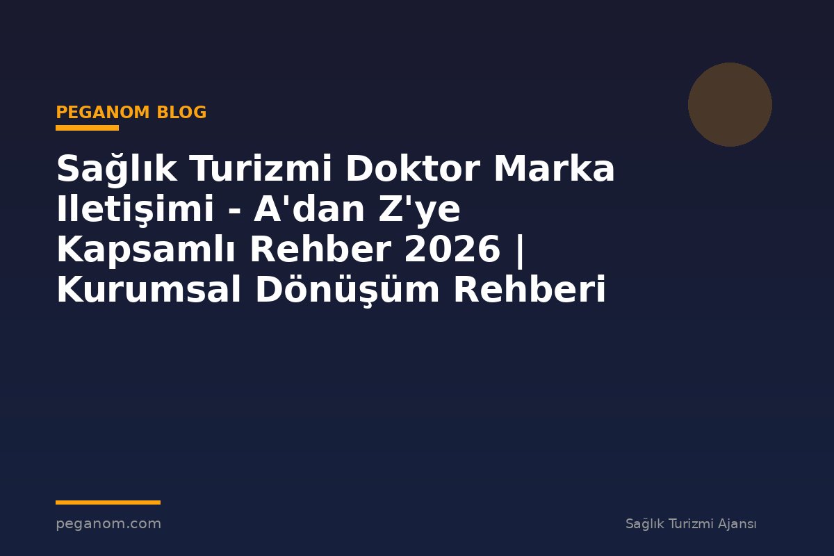 Sağlık Turizmi Doktor Marka Iletişimi - A'dan Z'ye Kapsamlı Rehber 2026 | Kurumsal Dönüşüm Rehberi
