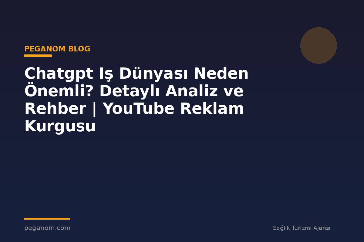 Chatgpt Iş Dünyası Neden Önemli? Detaylı Analiz ve Rehber | YouTube Reklam Kurgusu