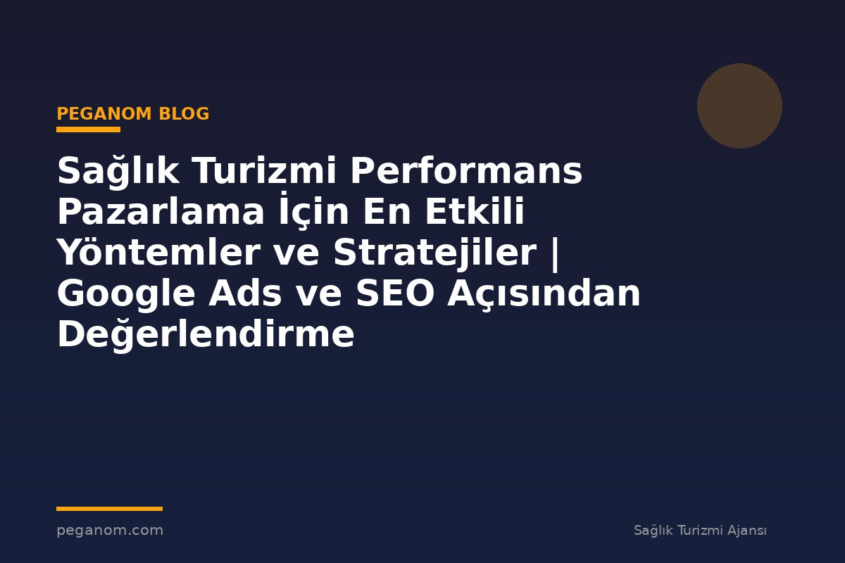 Sağlık Turizmi Performans Pazarlama İçin En Etkili Yöntemler ve Stratejiler | Google Ads ve SEO Açısından Değerlendirme