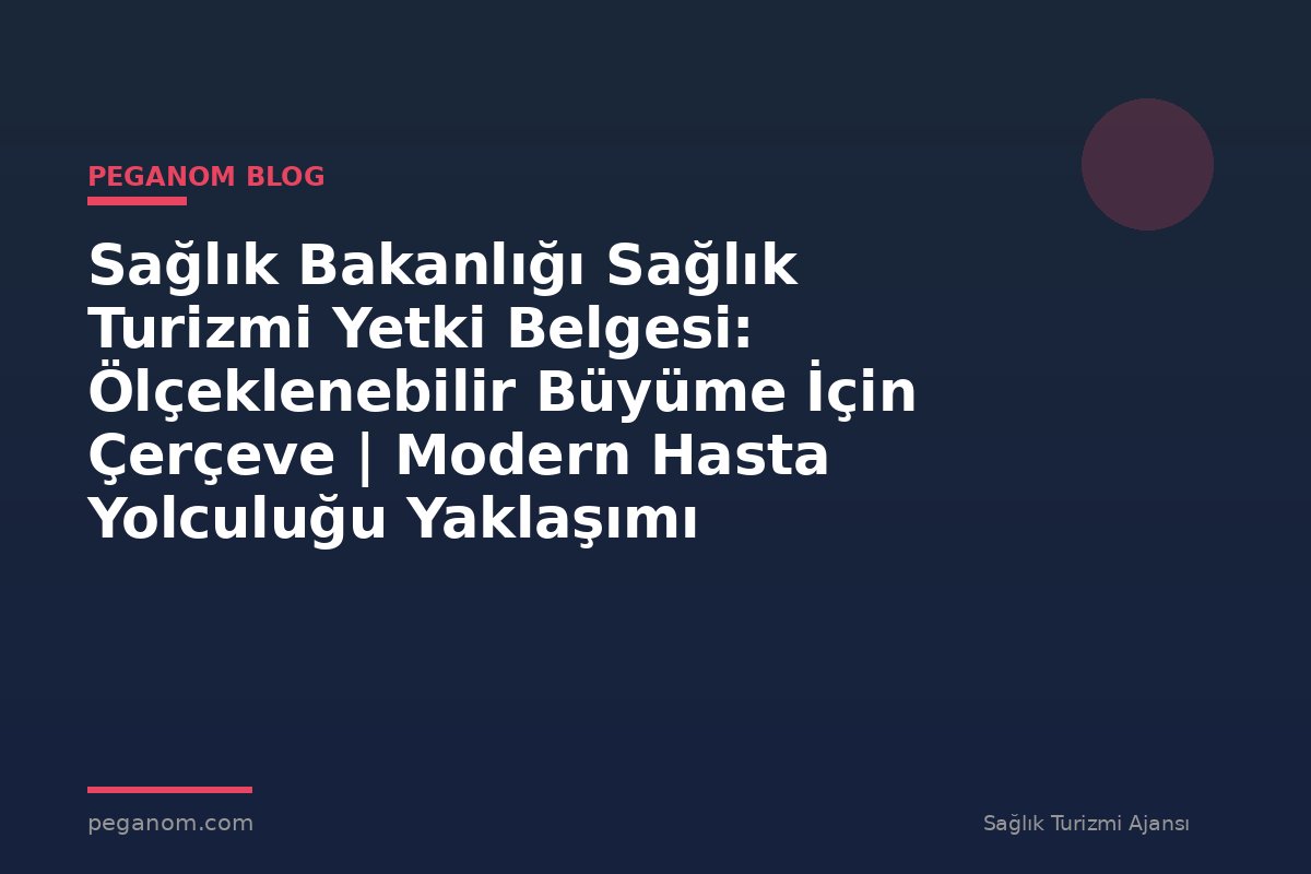 Sağlık Bakanlığı Sağlık Turizmi Yetki Belgesi: Ölçeklenebilir Büyüme İçin Çerçeve | Modern Hasta Yolculuğu Yaklaşımı