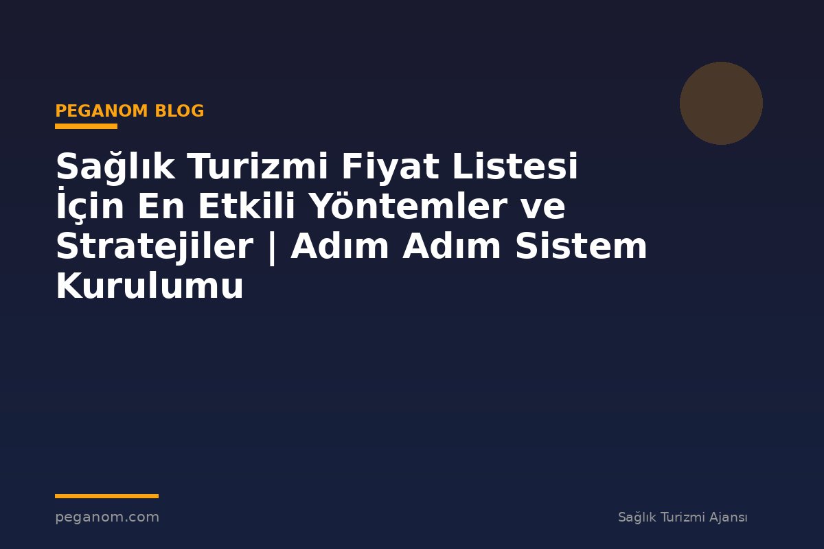Sağlık Turizmi Fiyat Listesi İçin En Etkili Yöntemler ve Stratejiler | Adım Adım Sistem Kurulumu