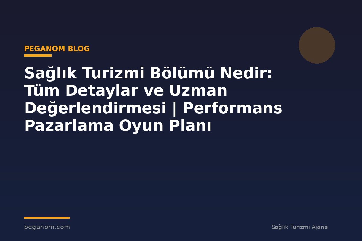 Sağlık Turizmi Bölümü Nedir: Tüm Detaylar ve Uzman Değerlendirmesi | Performans Pazarlama Oyun Planı