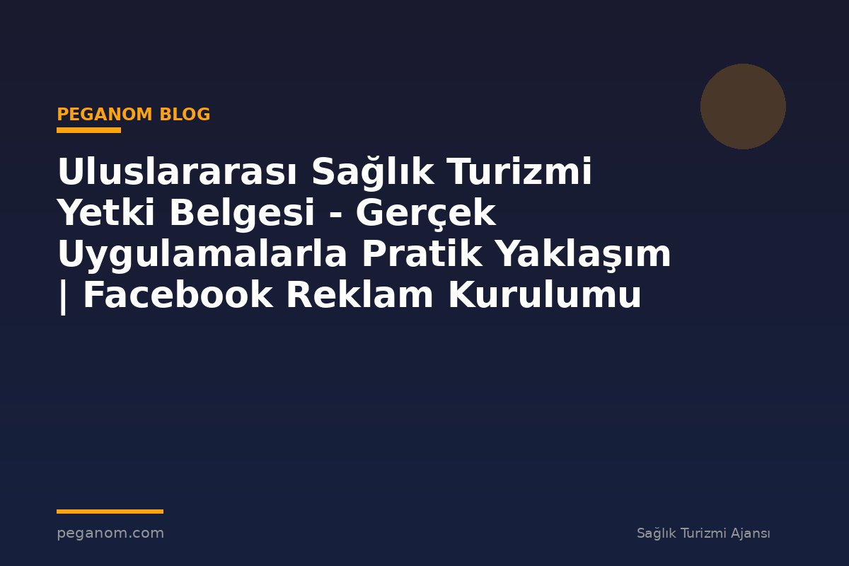 Uluslararası Sağlık Turizmi Yetki Belgesi - Gerçek Uygulamalarla Pratik Yaklaşım | Facebook Reklam Kurulumu