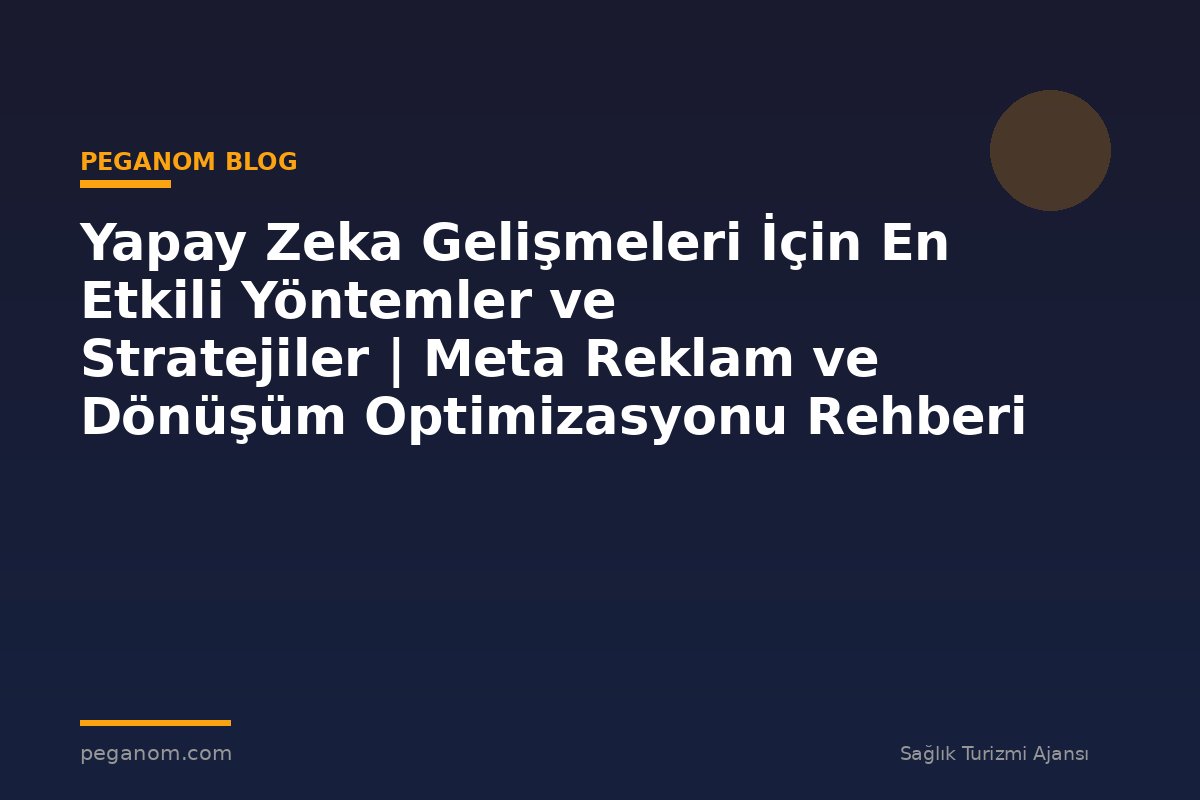 Yapay Zeka Gelişmeleri İçin En Etkili Yöntemler ve Stratejiler | Meta Reklam ve Dönüşüm Optimizasyonu Rehberi