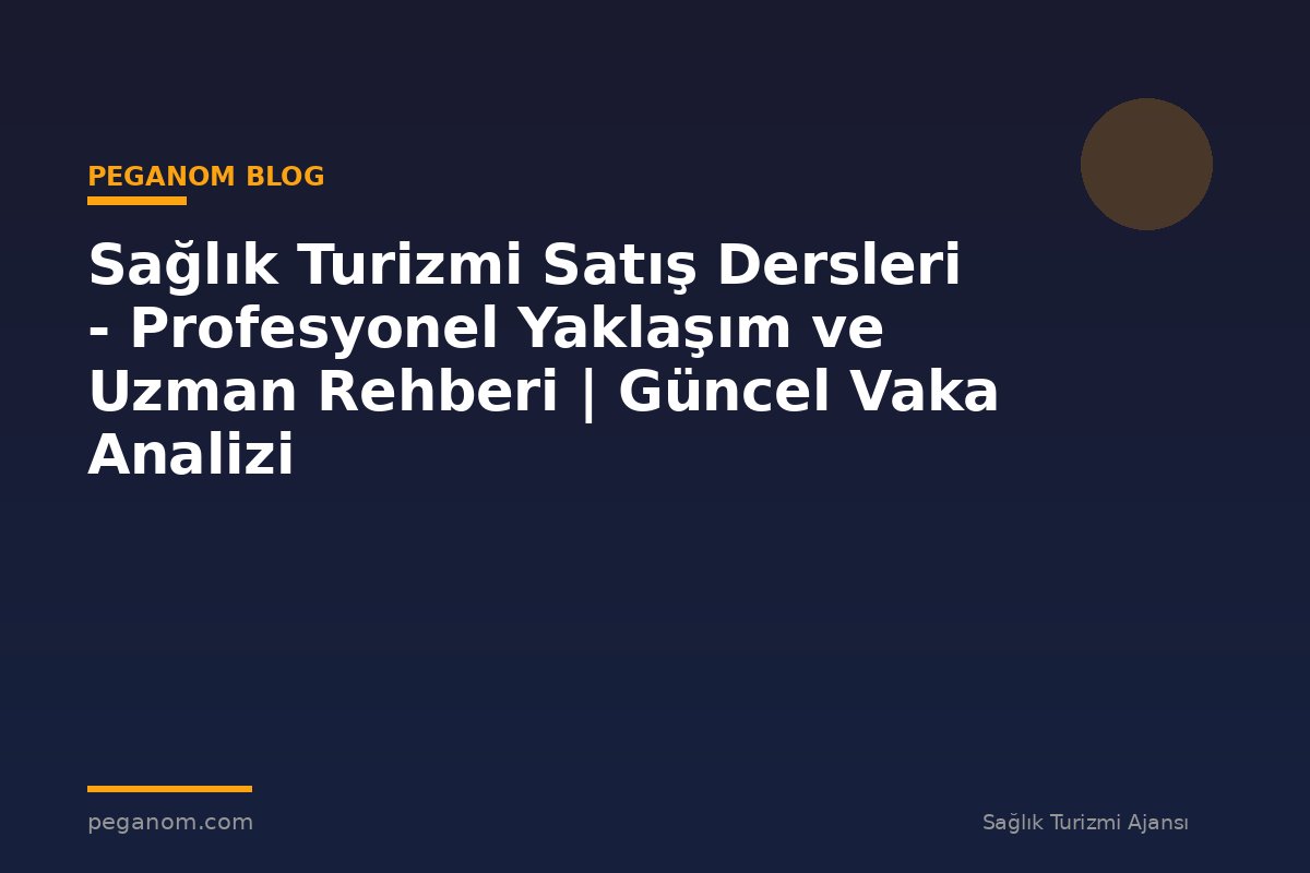 Sağlık Turizmi Satış Dersleri - Profesyonel Yaklaşım ve Uzman Rehberi | Güncel Vaka Analizi
