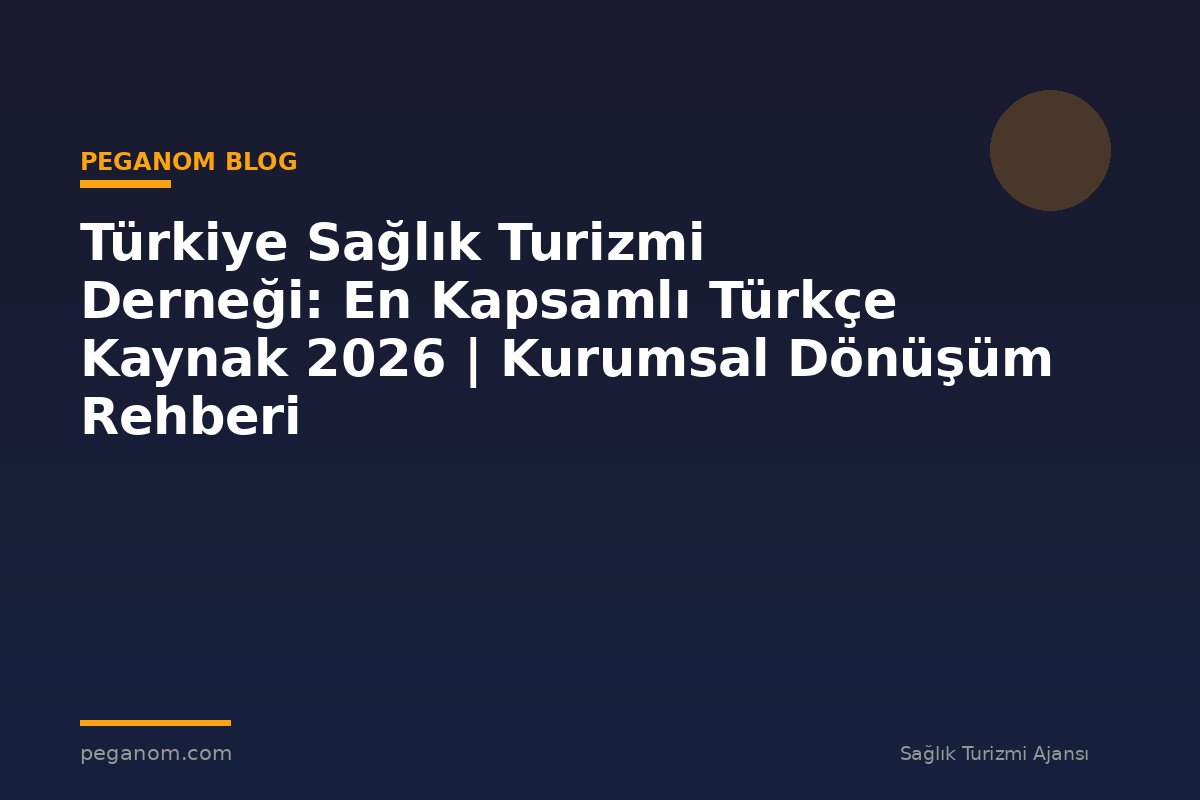 Türkiye Sağlık Turizmi Derneği: En Kapsamlı Türkçe Kaynak 2026 | Kurumsal Dönüşüm Rehberi