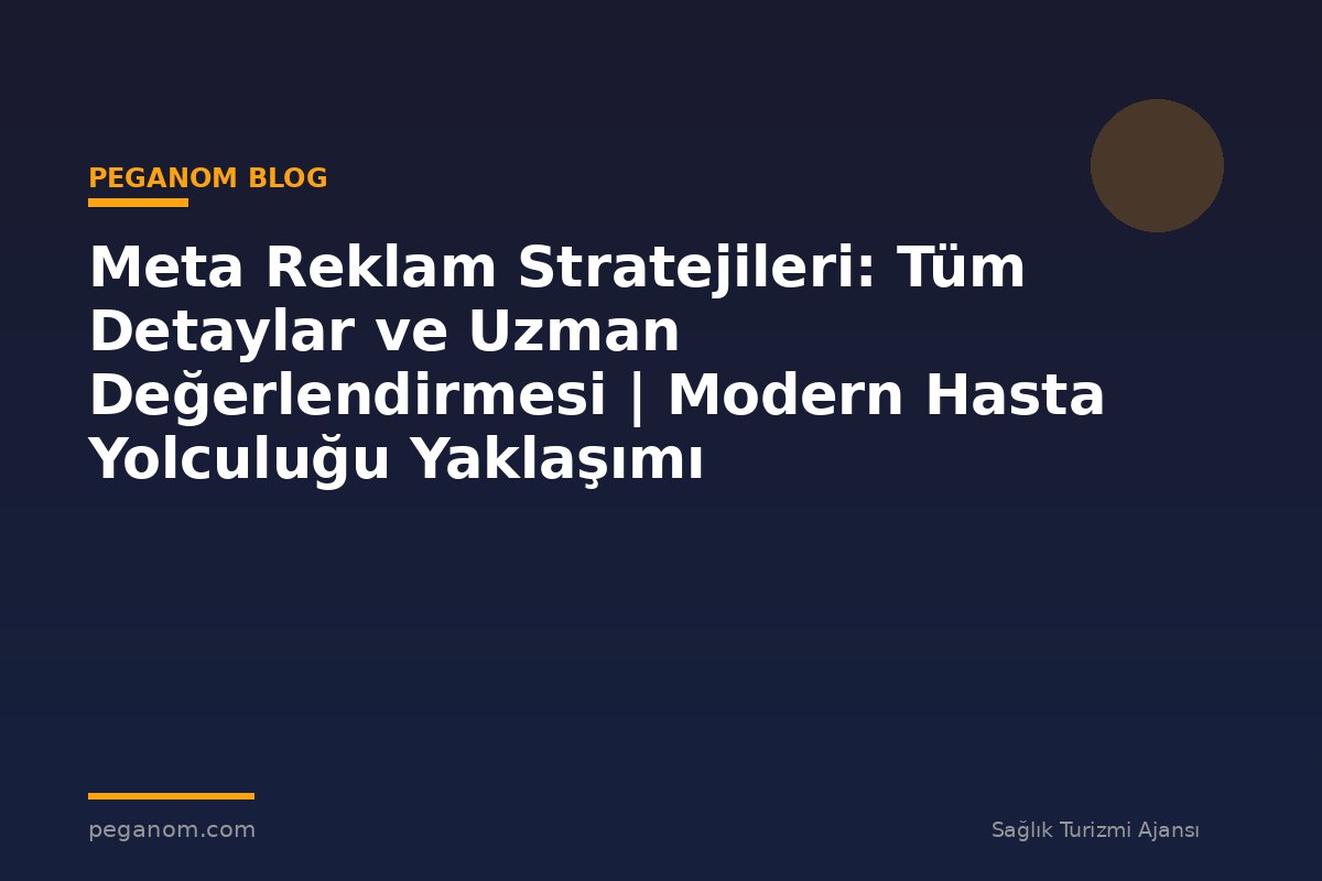 Meta Reklam Stratejileri: Tüm Detaylar ve Uzman Değerlendirmesi | Modern Hasta Yolculuğu Yaklaşımı