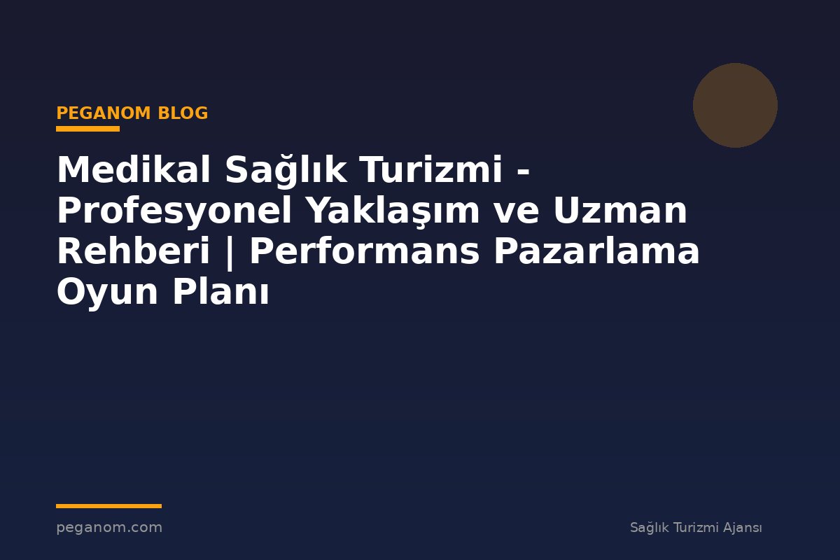 Medikal Sağlık Turizmi - Profesyonel Yaklaşım ve Uzman Rehberi | Performans Pazarlama Oyun Planı