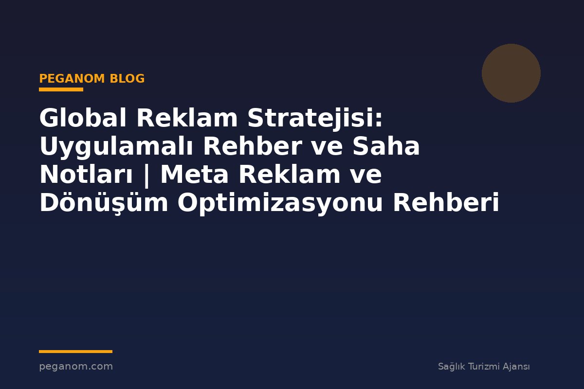 Global Reklam Stratejisi: Uygulamalı Rehber ve Saha Notları | Meta Reklam ve Dönüşüm Optimizasyonu Rehberi