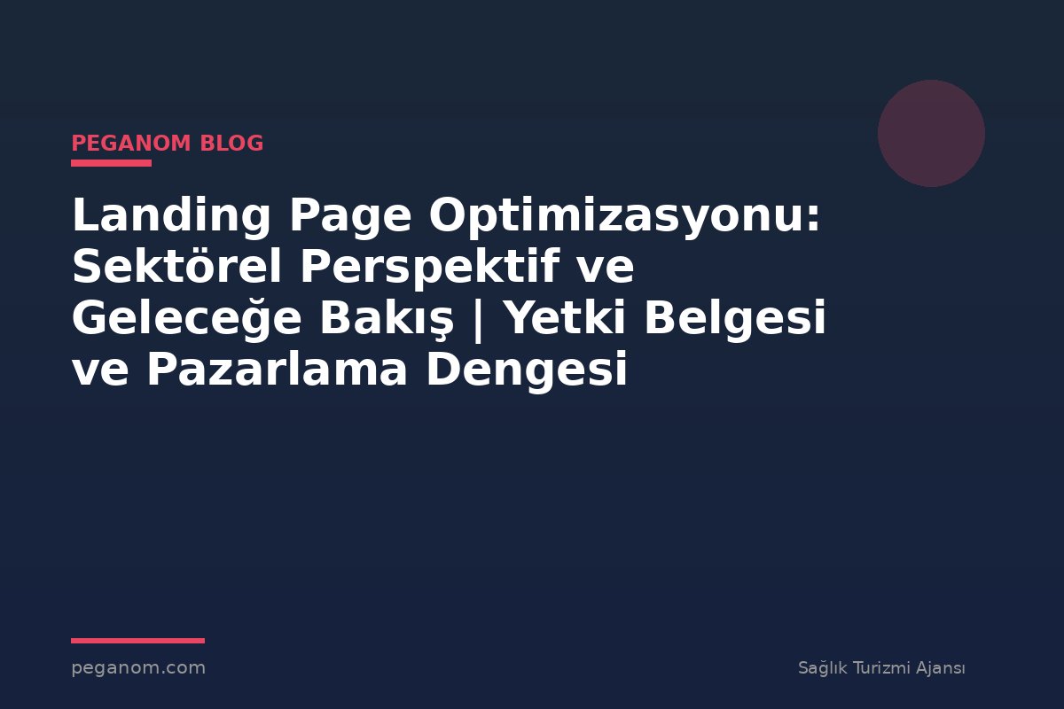 Landing Page Optimizasyonu: Sektörel Perspektif ve Geleceğe Bakış | Yetki Belgesi ve Pazarlama Dengesi
