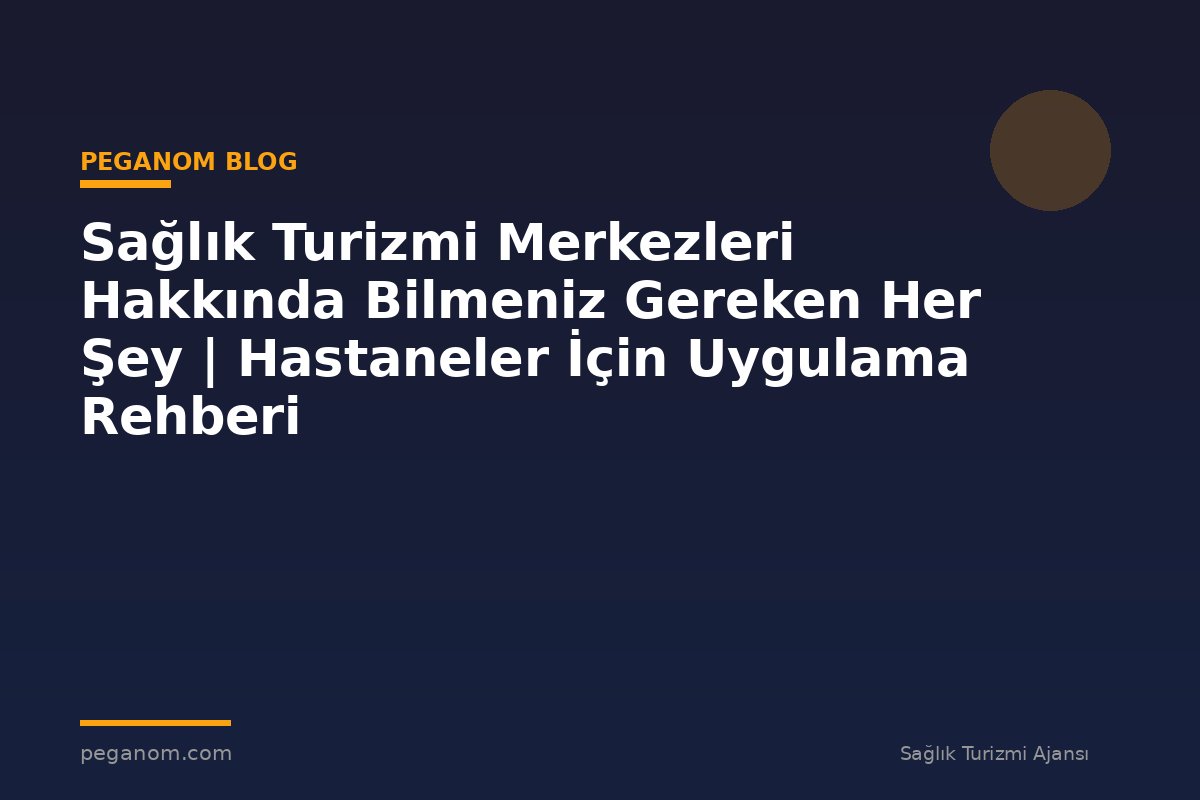 Sağlık Turizmi Merkezleri Hakkında Bilmeniz Gereken Her Şey | Hastaneler İçin Uygulama Rehberi