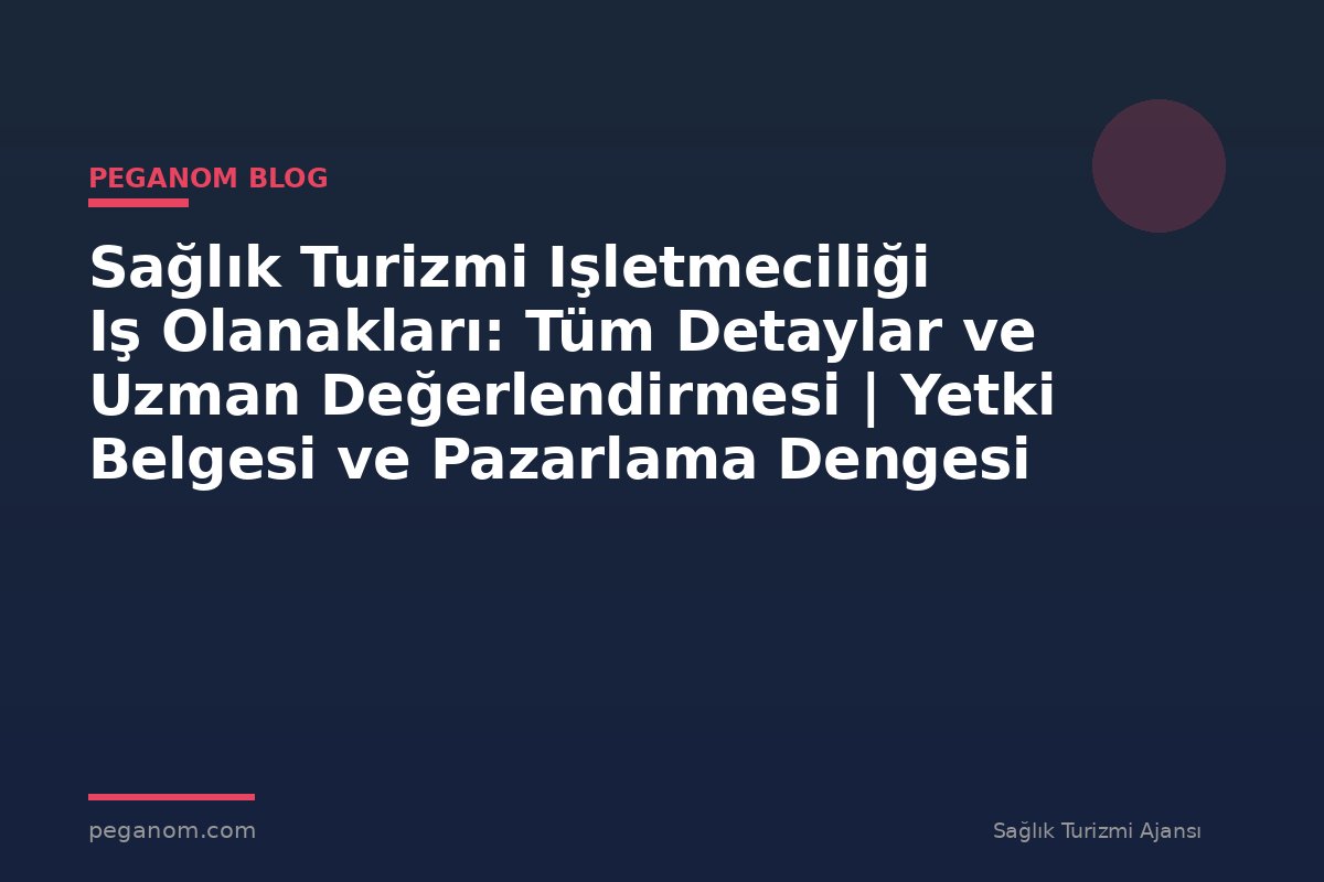 Sağlık Turizmi Işletmeciliği Iş Olanakları: Tüm Detaylar ve Uzman Değerlendirmesi | Yetki Belgesi ve Pazarlama Dengesi