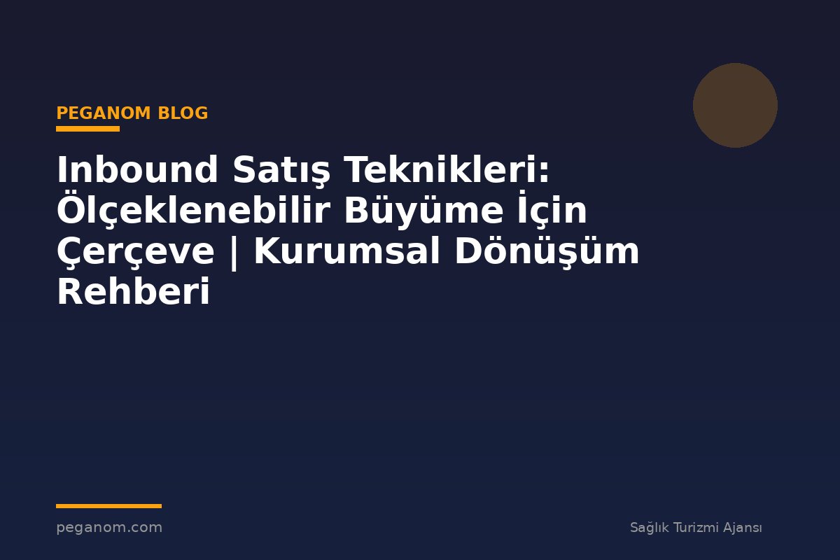 Inbound Satış Teknikleri: Ölçeklenebilir Büyüme İçin Çerçeve | Kurumsal Dönüşüm Rehberi