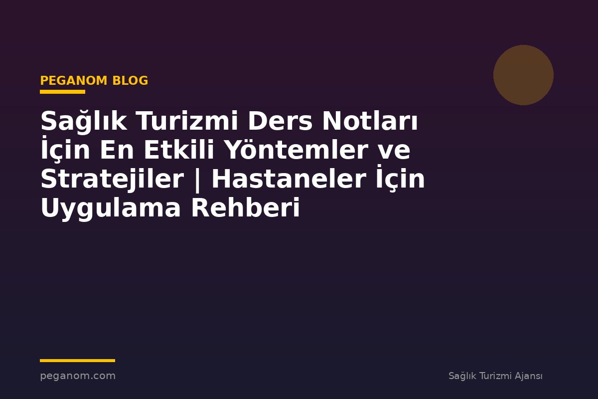 Sağlık Turizmi Ders Notları İçin En Etkili Yöntemler ve Stratejiler | Hastaneler İçin Uygulama Rehberi