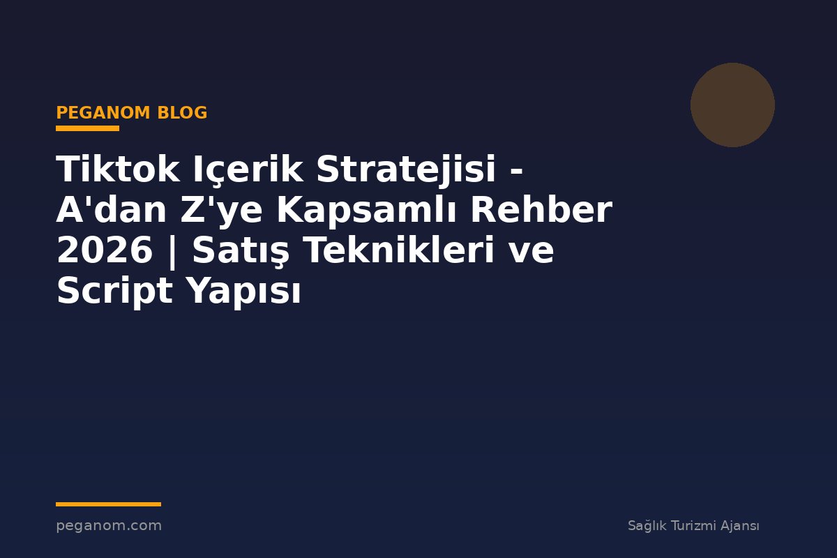 Tiktok Içerik Stratejisi - A'dan Z'ye Kapsamlı Rehber 2026 | Satış Teknikleri ve Script Yapısı