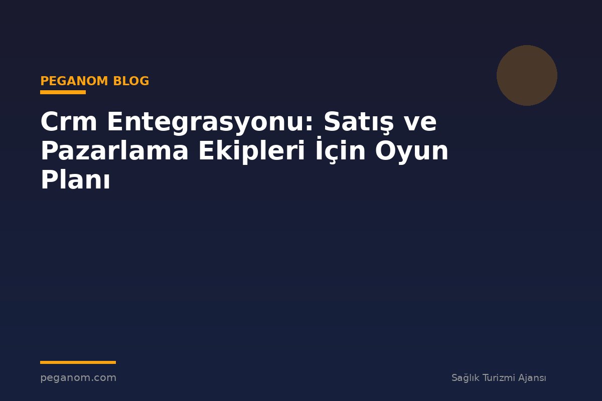 Crm Entegrasyonu: Satış ve Pazarlama Ekipleri İçin Oyun Planı