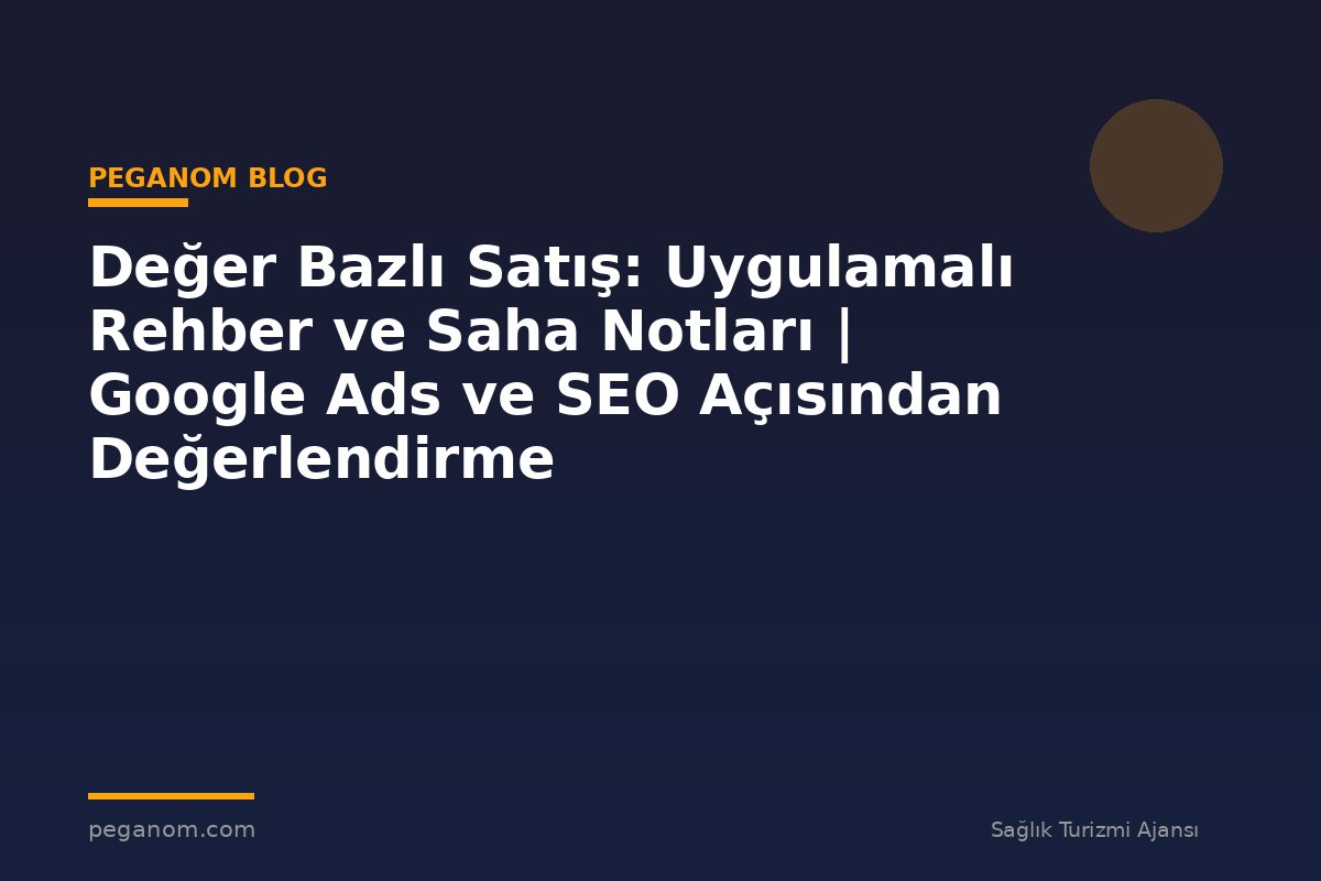 Değer Bazlı Satış: Uygulamalı Rehber ve Saha Notları | Google Ads ve SEO Açısından Değerlendirme