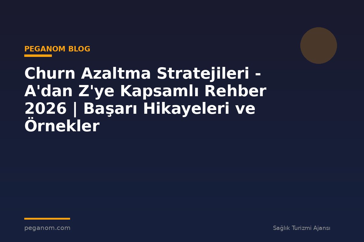 Churn Azaltma Stratejileri - A'dan Z'ye Kapsamlı Rehber 2026 | Başarı Hikayeleri ve Örnekler
