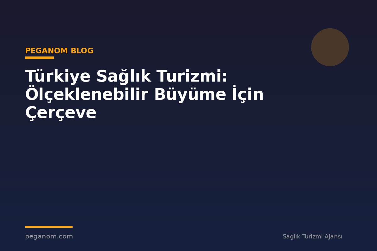 Türkiye Sağlık Turizmi: Ölçeklenebilir Büyüme İçin Çerçeve