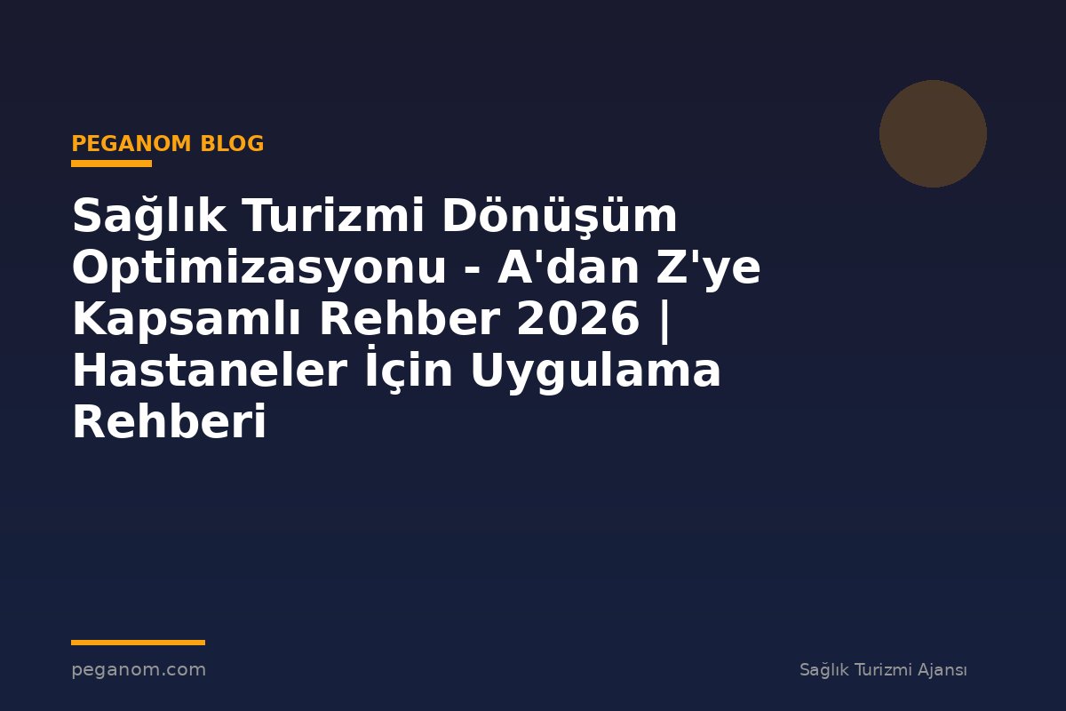 Sağlık Turizmi Dönüşüm Optimizasyonu - A'dan Z'ye Kapsamlı Rehber 2026 | Hastaneler İçin Uygulama Rehberi