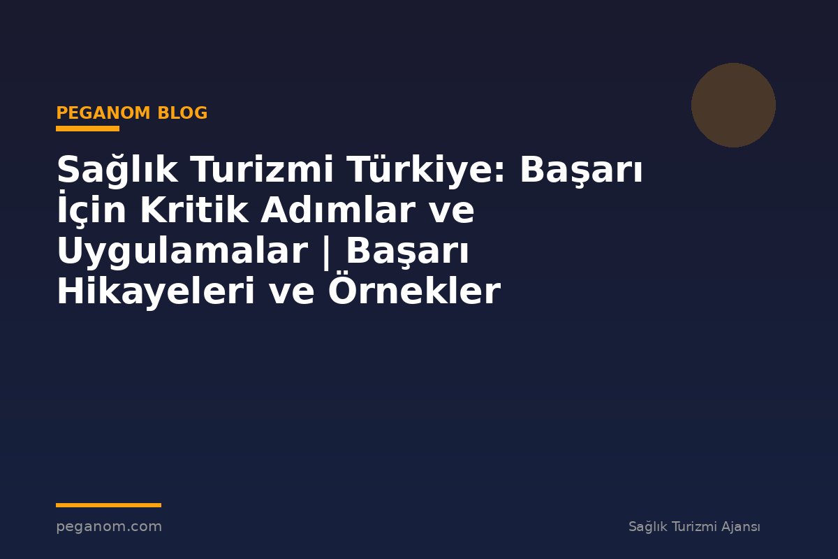 Sağlık Turizmi Türkiye: Başarı İçin Kritik Adımlar ve Uygulamalar | Başarı Hikayeleri ve Örnekler
