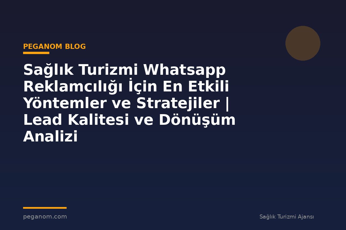 Sağlık Turizmi Whatsapp Reklamcılığı İçin En Etkili Yöntemler ve Stratejiler | Lead Kalitesi ve Dönüşüm Analizi