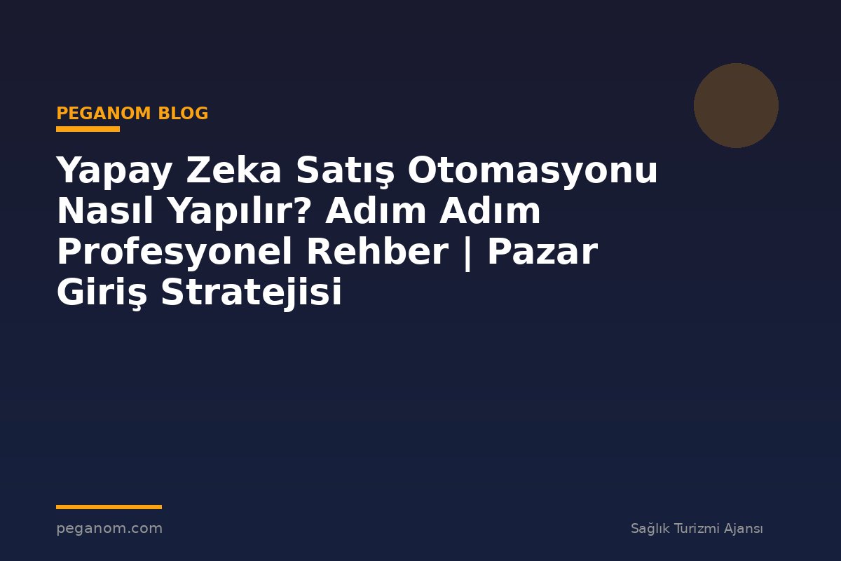 Yapay Zeka Satış Otomasyonu Nasıl Yapılır? Adım Adım Profesyonel Rehber | Pazar Giriş Stratejisi