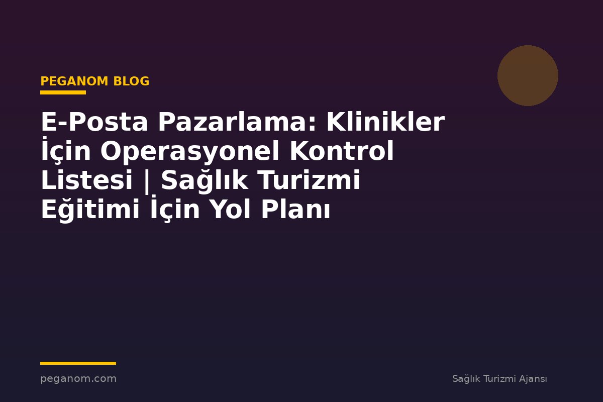 E-Posta Pazarlama: Klinikler İçin Operasyonel Kontrol Listesi | Sağlık Turizmi Eğitimi İçin Yol Planı