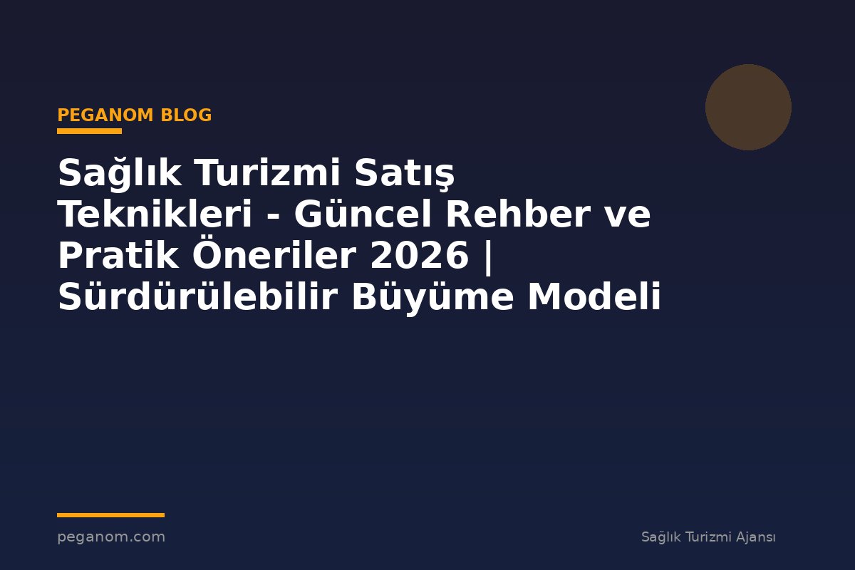 Sağlık Turizmi Satış Teknikleri - Güncel Rehber ve Pratik Öneriler 2026 | Sürdürülebilir Büyüme Modeli