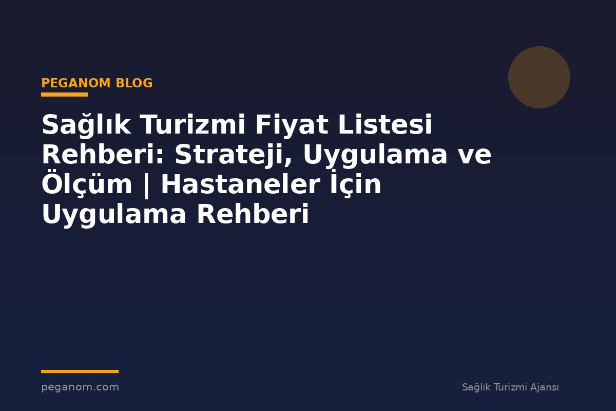 Sağlık Turizmi Fiyat Listesi Rehberi: Strateji, Uygulama ve Ölçüm | Hastaneler İçin Uygulama Rehberi