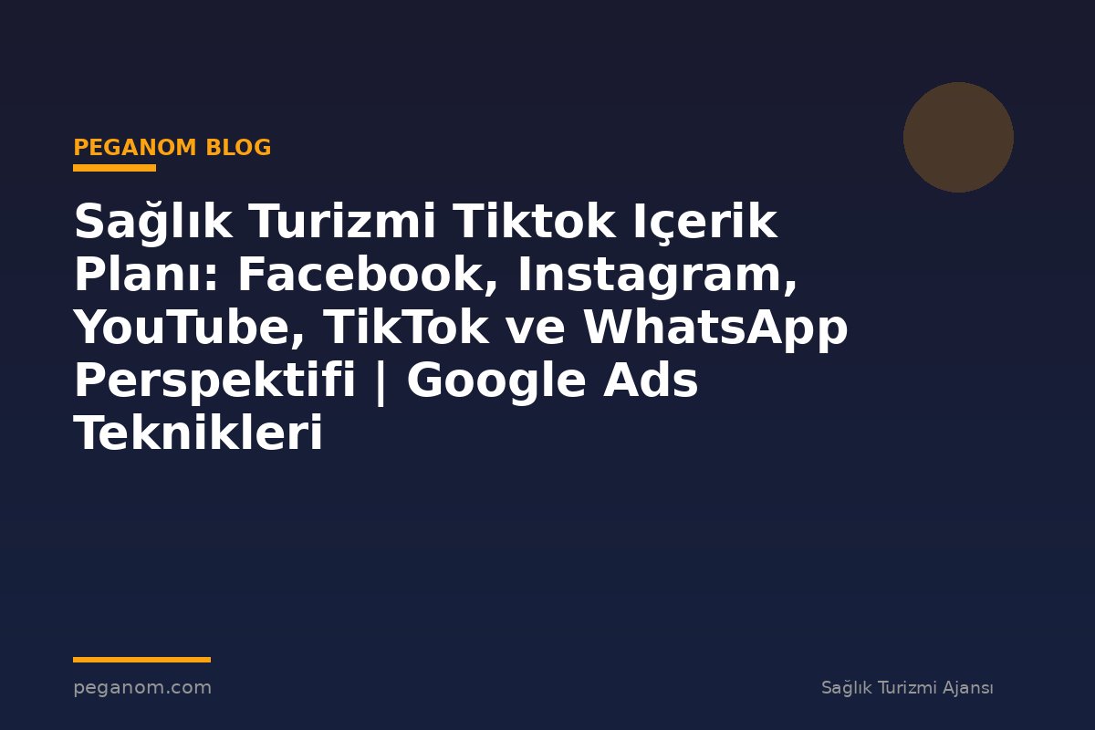 Sağlık Turizmi Tiktok Içerik Planı: Facebook, Instagram, YouTube, TikTok ve WhatsApp Perspektifi | Google Ads Teknikleri