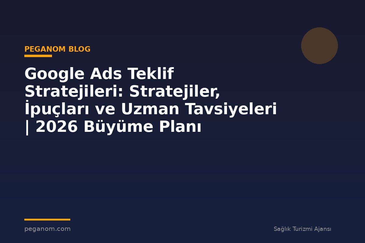 Google Ads Teklif Stratejileri: Stratejiler, İpuçları ve Uzman Tavsiyeleri | 2026 Büyüme Planı