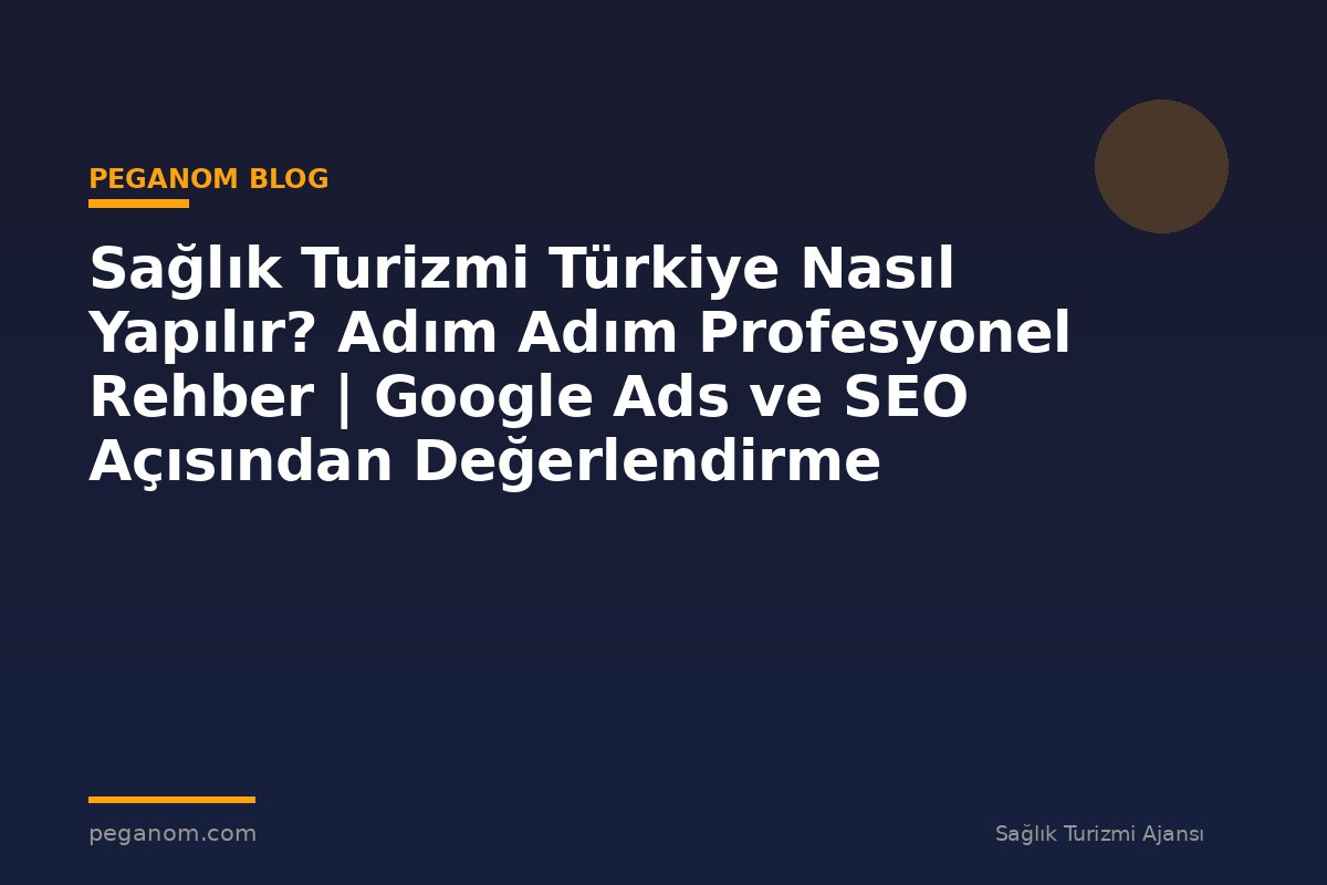 Sağlık Turizmi Türkiye Nasıl Yapılır? Adım Adım Profesyonel Rehber | Google Ads ve SEO Açısından Değerlendirme