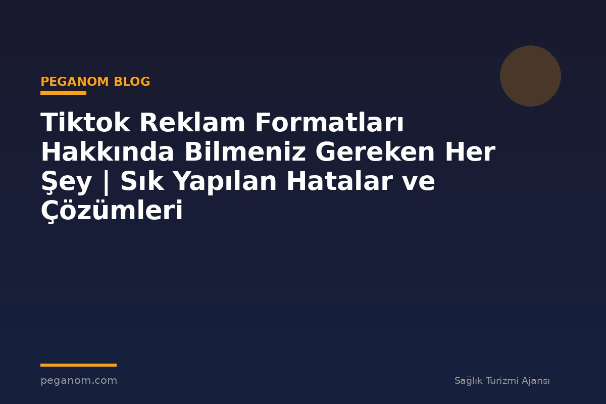 Tiktok Reklam Formatları Hakkında Bilmeniz Gereken Her Şey | Sık Yapılan Hatalar ve Çözümleri